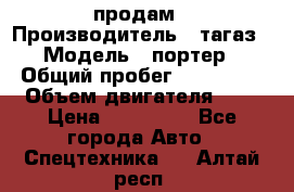 hendai pjrter  продам › Производитель ­ тагаз › Модель ­ портер › Общий пробег ­ 240 000 › Объем двигателя ­ 3 › Цена ­ 270 000 - Все города Авто » Спецтехника   . Алтай респ.